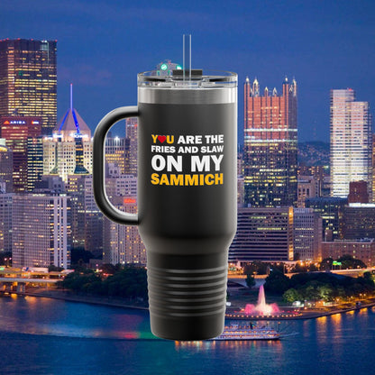 You Are the Fries and Slaw on My Sammich 40oz Insulated Tumbler | Pittsburgh Love Quote | Pittsburghese Gift | PGH Humor | Steel City
