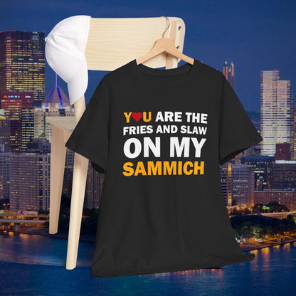 You Are the Fries & Slaw on My Sammich | PGH Love Shirt | Yinzer Pittsburghese Tee