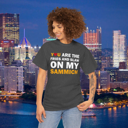 You Are the Fries & Slaw on My Sammich | PGH Love Shirt | Yinzer Pittsburghese Tee