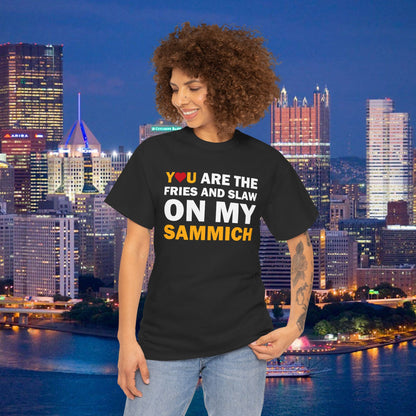 You Are the Fries & Slaw on My Sammich | PGH Love Shirt | Yinzer Pittsburghese Tee
