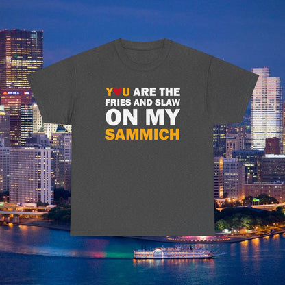 You Are the Fries & Slaw on My Sammich | PGH Love Shirt | Yinzer Pittsburghese Tee