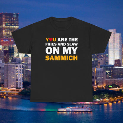 You Are the Fries & Slaw on My Sammich | PGH Love Shirt | Yinzer Pittsburghese Tee