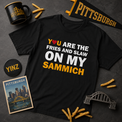 You Are the Fries & Slaw on My Sammich | PGH Love Shirt | Yinzer Pittsburghese Tee